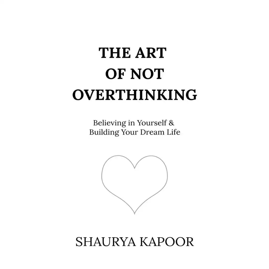 The Art Of Not Overthinking : Believing In Yourself And Building Your Dream Life By Shaurya Kapoor