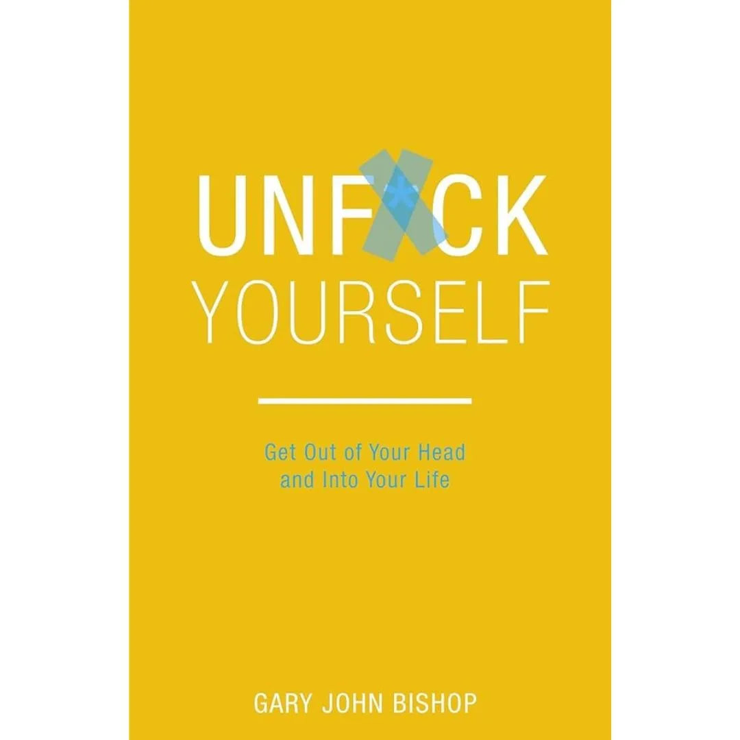 Unfu*K Yourself: Get Out Of Your Head And Into Your Life By Gary John Bishop