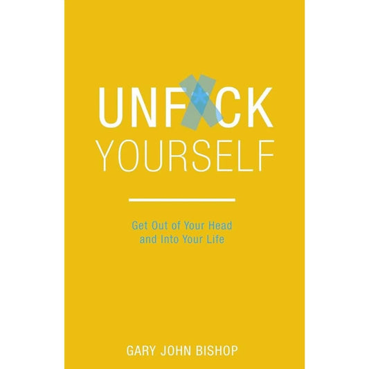Unfu*K Yourself: Get Out Of Your Head And Into Your Life By Gary John Bishop